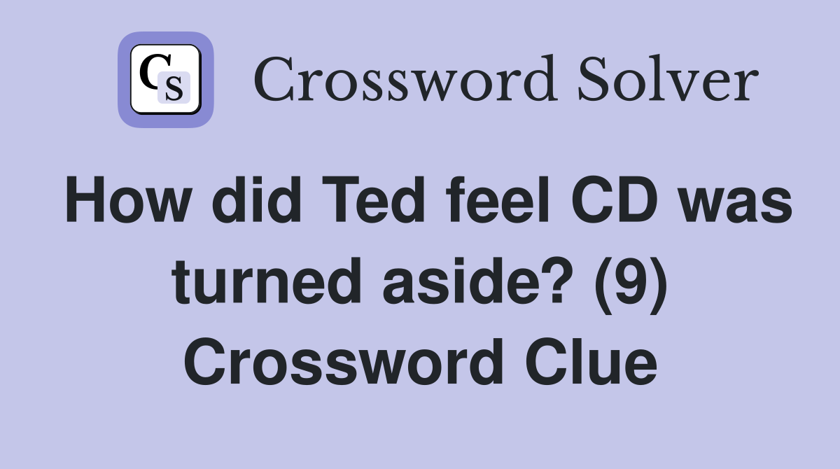 How did Ted feel CD was turned aside? (9) Crossword Clue Answers